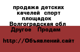 продажа детских качелей, спорт площадок - Волгоградская обл. Другое » Продам   